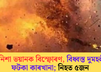 মাজনিশা ভয়ানক বিস্ফোৰণ, বিধ্বস্ত দুমহলীয়া ফটকা কাৰখানা; নিহত ৫জন, গুৰুতৰভাৱে আহত ৩৪ জন