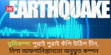 ভূমিকম্প! পুৱাই পুৱাই কঁপি উঠিল চীন, নিশা আফগানিস্তানতো অনুভুত কম্পন