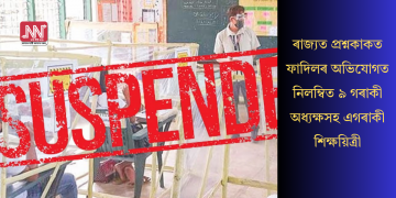 ৰাজ্যত প্ৰশ্নকাকত ফাদিলৰ অভিযোগত নিলম্বিত ৯ গৰাকী অধ্যক্ষসহ এগৰাকী শিক্ষয়িত্ৰী