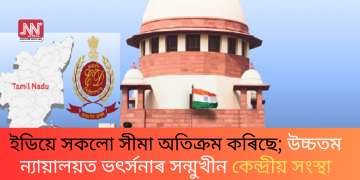 ইডিয়ে সকলো সীমা অতিক্ৰম কৰিছে; উচ্চতম ন্যায়ালয়ত ভৎৰ্সনাৰ সন্মুখীন কেন্দ্ৰীয় সংস্থা
