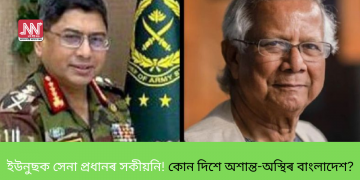 ইউনুছক সেনা প্ৰধানৰ সকীয়নি! কোন দিশে অশান্ত-অস্থিৰ বাংলাদেশ?