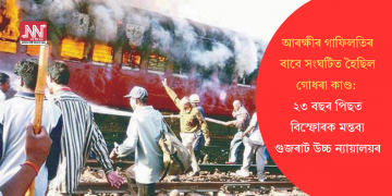 আৰক্ষীৰ গাফিলতিৰ বাবে সংঘটিত হৈছিল গোধৰা কাণ্ড: ২৩ বছৰ পিছত বিস্ফোৰক মন্তব্য গুজৰাট উচ্চ ন্যায়ালয়ৰ