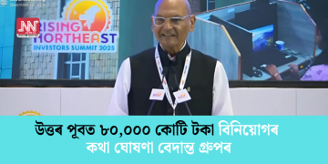 উত্তৰ পূবত ৮০,০০০ কোটি টকা বিনিয়োগৰ কথা ঘোষণা বেদান্ত গ্ৰুপৰ