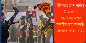 সীমান্তত হ্ৰাস পাইছে উত্তেজনা! ১২ দিনৰ অন্তত অনুষ্ঠিত হ’ল আটাৰী-ৱাগাহত বিটিং ৰিট্ৰিট