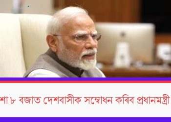 আজি নিশা ৮ বজাত দেশবাসীক সম্বোধন কৰিব প্ৰধানমন্ত্ৰী মোদীয়ে