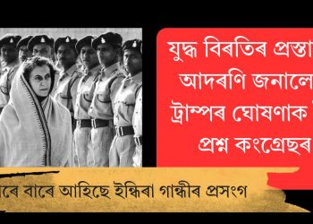 যুদ্ধ বিৰতিৰ প্ৰস্তাৱক আদৰণি জনালেও ট্ৰাম্পৰ ঘোষণাক লৈ প্ৰশ্ন কংগ্ৰেছৰ