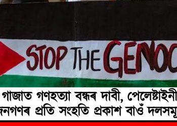 গাজাত গণহত্যা বন্ধৰ দাবী, পেলেষ্টাইনী জনগণৰ প্ৰতি সংহতি প্ৰকাশ বাওঁ দলসমূহৰ