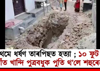প্ৰথমে ধৰ্ষণ তাৰপিছত হত্যা ; ১০ ফুট দ গাঁত খান্দি পুত্ৰবধুক পুতি থ’লে শহুৰেকে