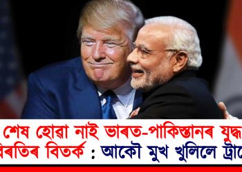 শেষ হোৱা নাই ভাৰত-পাকিস্তানৰ যুদ্ধ বিৰতিৰ বিতৰ্ক : আকৌ মুখ খুলিলে ট্ৰাম্পে