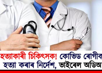 হত্যাকাৰী চিকিৎসক! কোভিড ৰোগীক হত্যা কৰাৰ নিৰ্দেশ, ভাইৰেল অডিঅ’