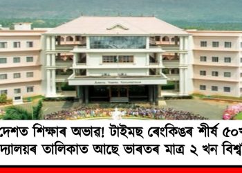 দেশত শিক্ষাৰ অভাৱ! টাইমছ ৰেংকিঙৰ শীৰ্ষ ৫০ খন বিশ্ববিদ্যালয়ৰ তালিকাত আছে ভাৰতৰ মাত্ৰ ২ খন বিশ্ববিদ্যালয়