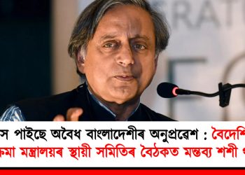 হ্ৰাস পাইছে অবৈধ বাংলাদেশীৰ অনুপ্ৰৱেশ : বৈদেশিক পৰিক্ৰমা মন্ত্ৰালয়ৰ স্থায়ী সমিতিৰ বৈঠকত মন্তব্য শশী থাৰুৰৰ