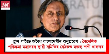 হ্ৰাস পাইছে অবৈধ বাংলাদেশীৰ অনুপ্ৰৱেশ : বৈদেশিক পৰিক্ৰমা মন্ত্ৰালয়ৰ স্থায়ী সমিতিৰ বৈঠকত মন্তব্য শশী থাৰুৰৰ