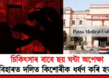 চিকিৎসাৰ বাবে ছয় ঘন্টা অপেক্ষা : বিহাৰত দলিত কিশোৰীক ধৰ্ষণ কৰি হত্যা