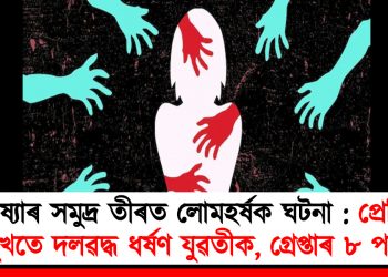 উৰিষ্যাৰ সমুদ্ৰ তীৰত লোমহৰ্ষক ঘটনা : প্ৰেমিকৰ সমুখতে দলৱদ্ধ ধৰ্ষণ যুৱতীক, গ্ৰেপ্তাৰ ৮ পৰ্যটক