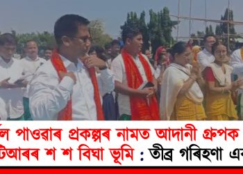 থাৰ্মেল পাওৱাৰ প্ৰকল্পৰ নামত আদানী গ্রুপক প্ৰদান বিটিআৰৰ শ শ বিঘা ভূমি : তীব্ৰ গৰিহণা এবছুৰ