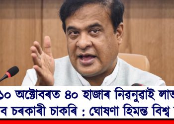 ১০ অক্টোবৰত ৪০ হাজাৰ নিৱনুৱাই লাভ কৰিব চৰকাৰী চাকৰি : ঘোষণা হিমন্ত বিশ্ব শৰ্মাৰ