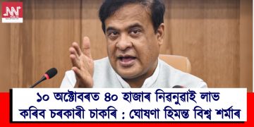 ১০ অক্টোবৰত ৪০ হাজাৰ নিৱনুৱাই লাভ কৰিব চৰকাৰী চাকৰি : ঘোষণা হিমন্ত বিশ্ব শৰ্মাৰ