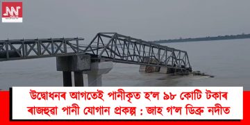 উদ্বোধনৰ আগতেই পানীকৃত হ’ল ৯৮ কোটি টকাৰ ৰাজহুৱা পানী যোগান প্ৰকল্প : জাহ গ’ল ডিব্ৰু নদীত
