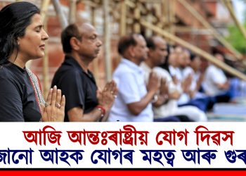 আজি আন্তঃৰাষ্ট্ৰীয় যোগ দিৱস : জানো আহক যোগৰ মহত্ব আৰু গুৰুত্ব