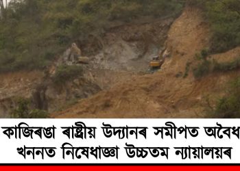 কাজিৰঙা ৰাষ্ট্ৰীয় উদ্যানৰ সমীপত অবৈধ খননত নিষেধাজ্ঞা উচ্চতম ন্যায়ালয়ৰ
