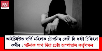 আইচিইউত ভৰ্তি মহিলাক টোপনিৰ বেজী দি ধৰ্ষণ চিকিৎসা কৰ্মীৰ : ঘটনাক গাপ দিয়া চেষ্টা হাস্পাতাল কৰ্তৃপক্ষৰ