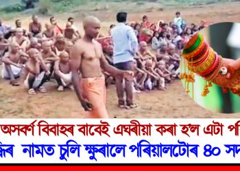 এখন অসবৰ্ণ বিবাহৰ বাবেই এঘৰীয়া কৰা হ’ল এটা পৰিয়ালক : শুদ্ধিৰ নামত চুলি ক্ষুৰালে পৰিয়ালটোৰ ৪০ সদস্যই