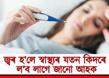 জ্বৰ হ’লে স্বাস্থ্যৰ যতন কিদৰে ল’ব লাগে জানো আহক