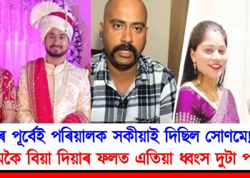 বিয়াৰ পূৰ্বেই পৰিয়ালক সকীয়াই দিছিল সোণমে! জোৰ জুলুমকৈ বিয়া দিয়াৰ ফলত এতিয়া ধ্বংস দুটা পৰিয়াল