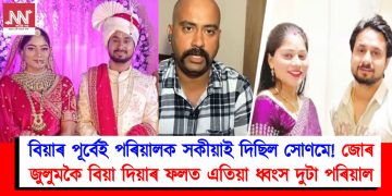 বিয়াৰ পূৰ্বেই পৰিয়ালক সকীয়াই দিছিল সোণমে! জোৰ জুলুমকৈ বিয়া দিয়াৰ ফলত এতিয়া ধ্বংস দুটা পৰিয়াল