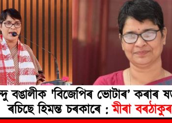 হিন্দু বঙালীক ‘বিজেপিৰ ভোটাৰ’ কৰাৰ ষড়যন্ত্ৰ ৰচিছে হিমন্ত চৰকাৰে : মীৰা বৰঠাকুৰ
