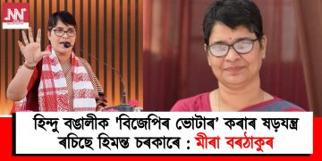 হিন্দু বঙালীক ‘বিজেপিৰ ভোটাৰ’ কৰাৰ ষড়যন্ত্ৰ ৰচিছে হিমন্ত চৰকাৰে : মীৰা বৰঠাকুৰ