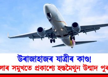 উৰাজাহাজৰ যাত্ৰীৰ কাণ্ড : মহিলাৰ সমুখতে প্ৰকাশ্যে হস্তমৈথুন উন্মাদ পুৰুষৰ