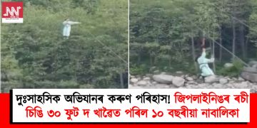 দুঃসাহসিক অভিযানৰ কৰুণ পৰিহাস! জিপলাইনিঙৰ ৰচী চিঙি ৩০ ফুট দ খাৱৈত পৰিল ১০ বছৰীয়া নাবালিকা