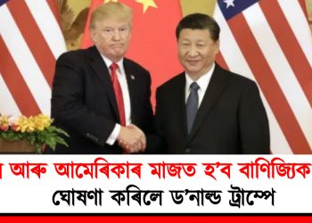 চীন আৰু আমেৰিকাৰ মাজত হ’ব বাণিজ্যিক চুক্তি : ঘোষণা কৰিলে ড’নাল্ড ট্ৰাম্পে
