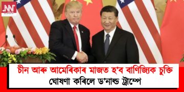 চীন আৰু আমেৰিকাৰ মাজত হ’ব বাণিজ্যিক চুক্তি : ঘোষণা কৰিলে ড’নাল্ড ট্ৰাম্পে