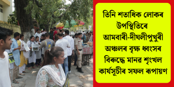 তিনি শতাধিক লোকৰ উপস্থিতিৰে আমবাৰী-দীঘলীপুখুৰী অঞ্চলৰ বৃক্ষ ধ্বংসৰ বিৰুদ্ধে মানৱ শৃংখল কাৰ্যসূচীৰ সফল ৰূপায়ণ