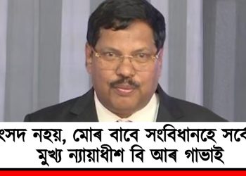‘সংসদ নহয়, মোৰ বাবে সংবিধানহে সৰ্বোচ্চ’ : মুখ্য ন্যায়াধীশ বি আৰ গাভাই