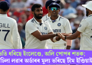 উভতি ধৰিছে ইংলেণ্ডে, অলি পোপৰ শতক; সোপাঢিলা লৱাৰ অৰ্ডাৰৰ মূল্য ভৰিছে টীম ইণ্ডিয়াই