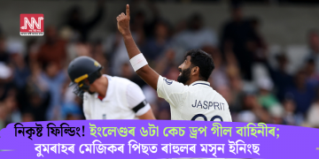 নিকৃষ্ট ফিল্ডিং! ইংলেণ্ডৰ ৬টা কেচ ড্ৰপ গীল বাহিনীৰ; বুমৰাহৰ মেজিকৰ পিছত ৰাহুলৰ মসৃন ইনিংছ