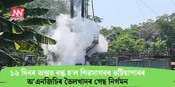 ১৬ দিনৰ অন্তত বন্ধ হ’ল শিৱসাগৰৰ ভটিয়াপাৰৰ অ’এনজিচিৰ তৈলখাদৰ গেছ নিৰ্গমন