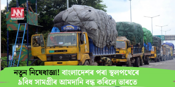 নতুন নিষেধাজ্ঞা! বাংলাদেশৰ পৰা স্থলপথেৰে ৯বিধ সামগ্ৰীৰ আমদানি বন্ধ কৰিলে ভাৰতে
