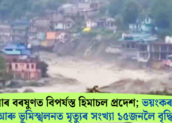 ধাৰাসাৰ বৰষুণত বিপৰ্যস্ত হিমাচল প্ৰদেশ; ভয়ংকৰ বান আৰু ভূমিস্খলনত মৃত্যুৰ সংখ্যা ১৫ জনলৈ বৃদ্ধি