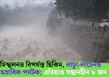 বান-ভূমিস্খলনত বিপৰ্যস্ত ছিকিম, লাচুং-লাচেনত আৱদ্ধ সহস্ৰাধিক পৰ্যটক; এতিয়াও সন্ধানহীন ৮ জন