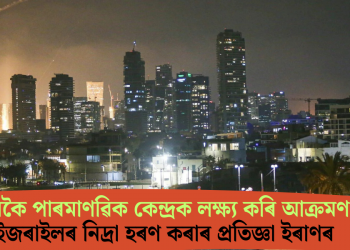 নতুনকৈ পাৰমাণৱিক কেন্দ্ৰক লক্ষ্য কৰি আক্ৰমণ! ইজৰাইলৰ নিদ্ৰা হৰণ কৰাৰ প্ৰতিজ্ঞা ইৰাণৰ