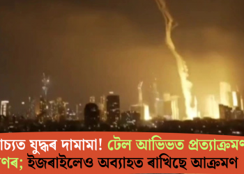 মধ্যপ্ৰাচ্যত যুদ্ধৰ দামামা! টেল আভিভত প্ৰত্যাক্ৰমণ ইৰাণৰ; ইজৰাইলেও অব্যাহত ৰাখিছে আক্ৰমণ