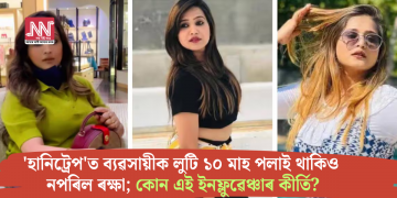 ‘হানিট্ৰেপ’ত ব্যৱসায়ীক লুটি ১০ মাহ পলাই থাকিও নপৰিল ৰক্ষা; কোন এই ইনফ্লুৱেঞ্চাৰ কীৰ্তি?