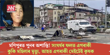 মণিপুৰত পুনৰ অশান্তি! সংঘৰ্ষৰ ফলত এগৰাকী কুকি মহিলাৰ মৃত্যু, আহত মেইটেই কৃষক