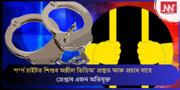 প*ৰ্ণ চাইটত শিশুৰ অশ্লীল ভিডিঅ’ প্ৰস্তুত আৰু প্ৰচাৰ বাবে গ্ৰেপ্তাৰ এজন অভিযুক্ত