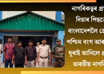 নাগৰিকত্বৰ প্ৰমাণ দিয়াৰ পিছতো বাংলাদেশলৈ প্ৰেৰণ! পশ্চিম বংগ আৰক্ষীয়ে ঘূৰাই আনিলে ৪ জন ভাৰতীয় নাগৰিক